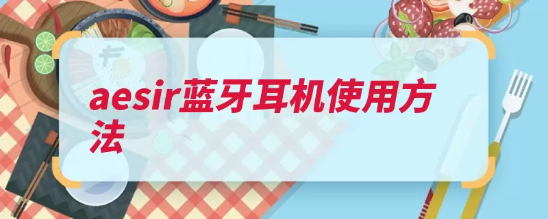 aesir蓝牙耳机使用方法（蓝牙设备连接通信）