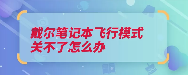 戴尔笔记本飞行模式关不了怎么办（飞行模式戴尔笔记）