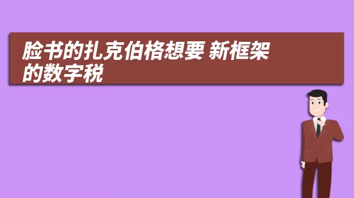 脸书的扎克伯格想要 新框架 的数字税