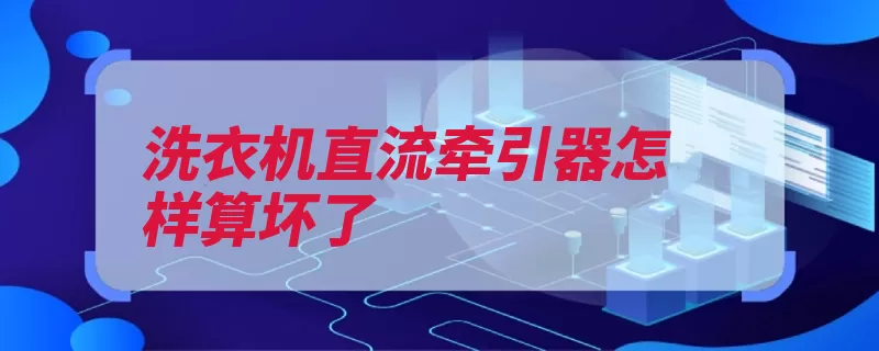 洗衣机直流牵引器怎样算坏了（牵引器损坏洗衣机）