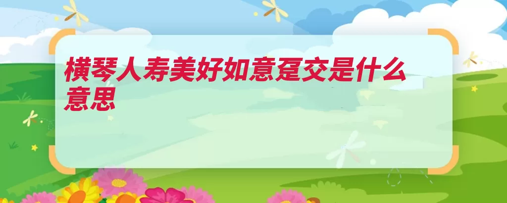 横琴人寿美好如意趸交是什么意思（如意人寿投保人保）