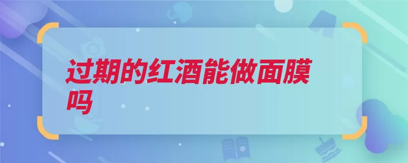 过期的红酒能做面膜吗（面膜红酒化妆棉最）
