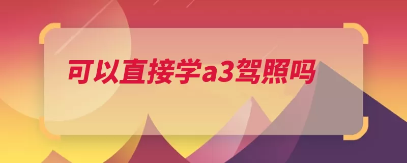 可以直接学a3驾照吗（驾照驾驶证公交车）