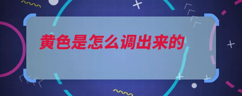 黄色是怎么调出来的（橘黄淡黄黄色红色）