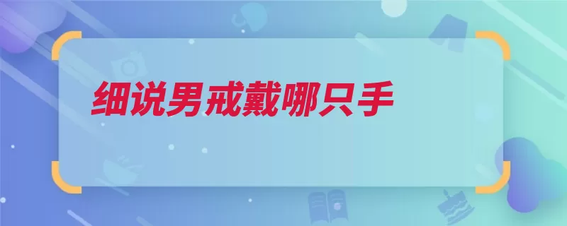 细说男戒戴哪只手（戒指无名指最适合）