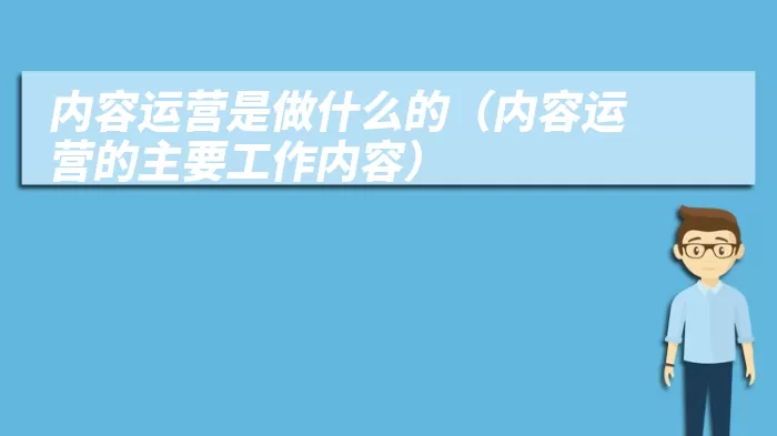 内容运营是做什么的（内容运营的主要工作内容）