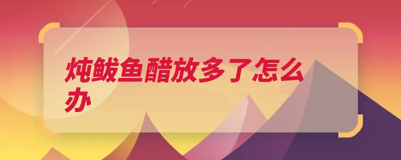 炖鲅鱼醋放多了怎么办（鲅鱼倒入锅里放入）