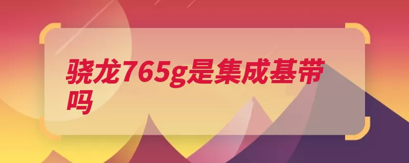 骁龙765g是集成基带吗（三星基带的是高通）