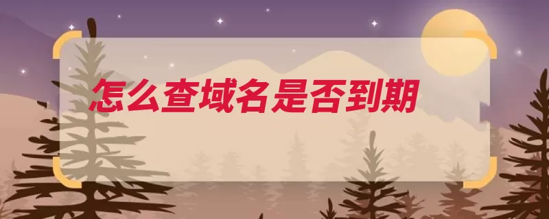 怎么查域名是否到期（到期域名时间查询）