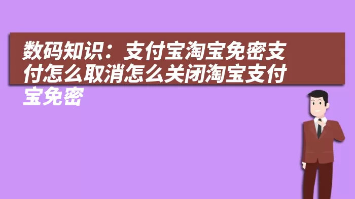 数码知识：支付宝淘宝免密支付怎么取消怎么关闭淘宝支付宝免密