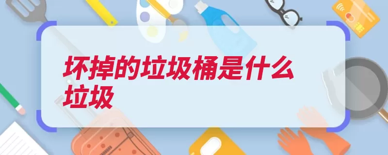 坏掉的垃圾桶是什么垃圾（分类垃圾价值可回）