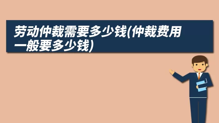 劳动仲裁需要多少钱(仲裁费用一般要多少钱)