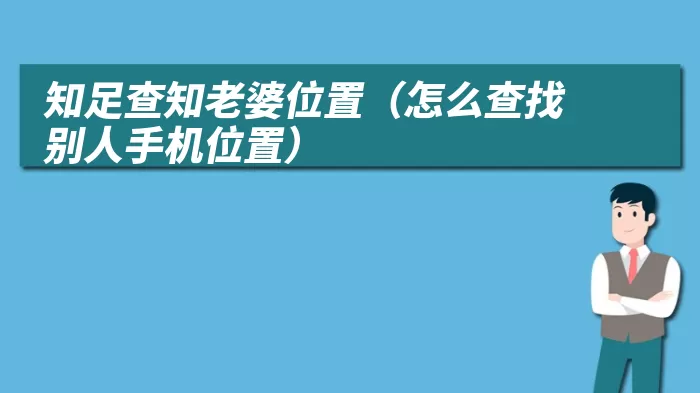 知足查知老婆位置（怎么查找别人手机位置）