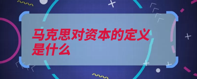 马克思对资本的定义是什么（资本马克思生产关）