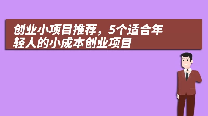 创业小项目推荐，5个适合年轻人的小成本创业项目