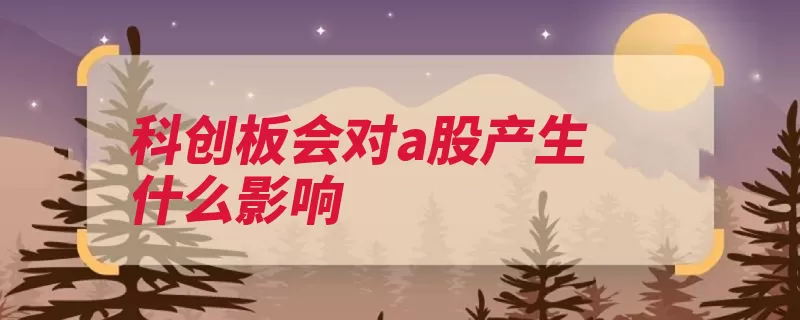 科创板会对a股产生什么影响（股市采用注册可能）