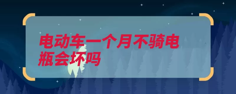 电动车一个月不骑电瓶会坏吗（充电器电压盐化相）