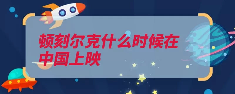 顿刻尔克什么时候在中国上映（尔克克里敌军斯托）