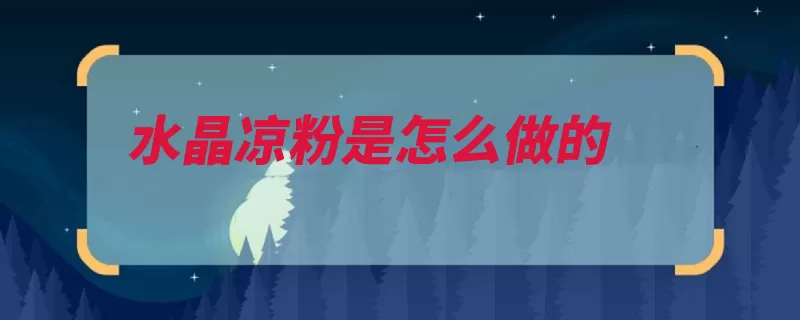 水晶凉粉是怎么做的（淀粉摄氏度切成蒸）