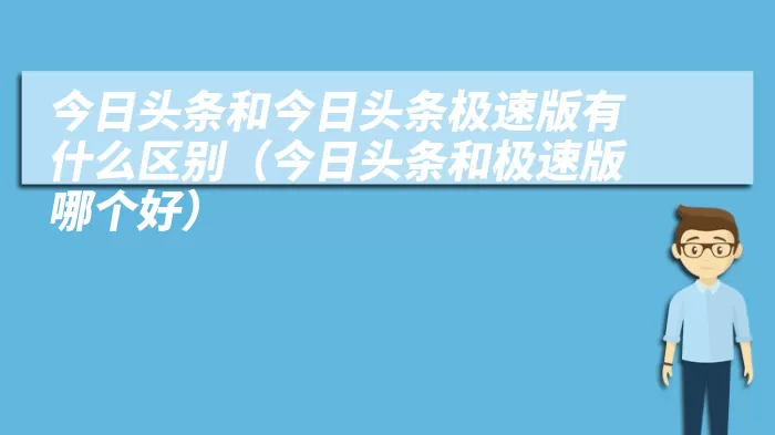 今日头条和今日头条极速版有什么区别（今日头条和极速版哪个好）