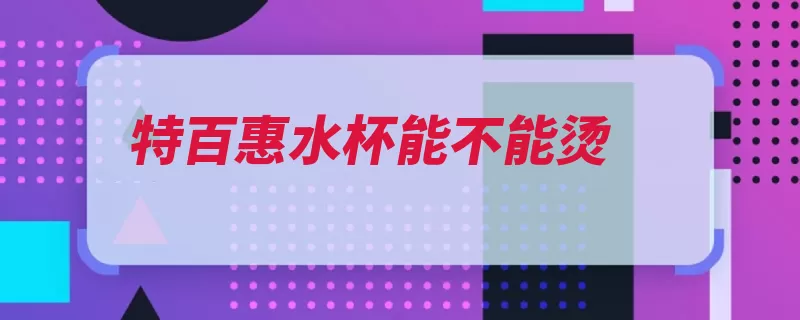 特百惠水杯能不能烫（水杯摄氏度塑料是）