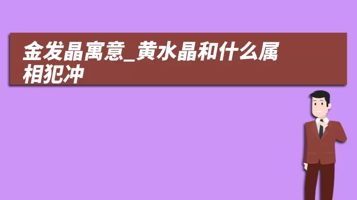 金发晶寓意_黄水晶和什么属相犯冲