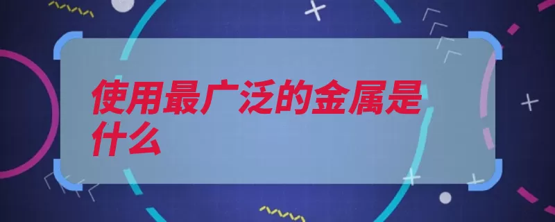 使用最广泛的金属是什么（化学元素金属公元）