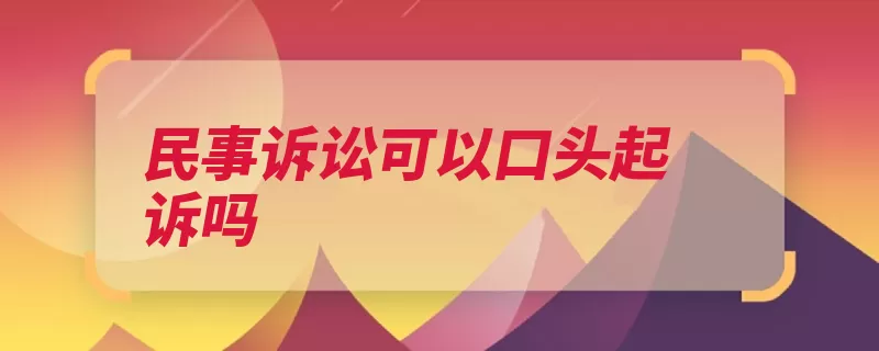 民事诉讼可以口头起诉吗（起诉口头人民法院）