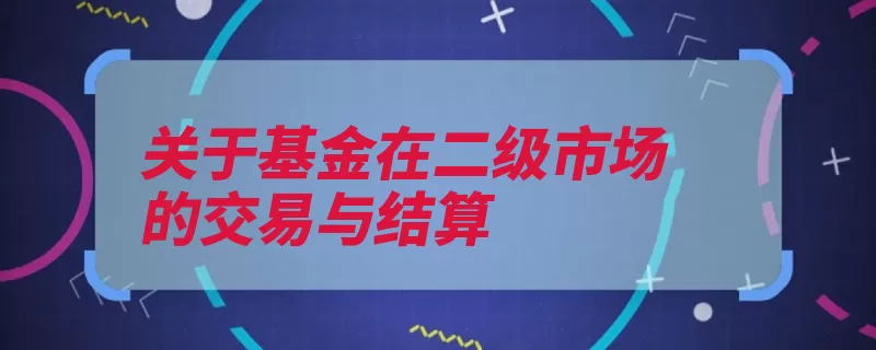 关于基金在二级市场的交易与结算（证券结算收益固定）