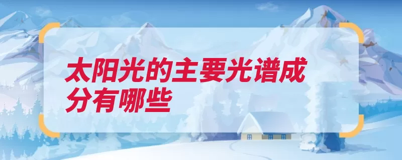 太阳光的主要光谱成分有哪些（可见光红外光紫外）