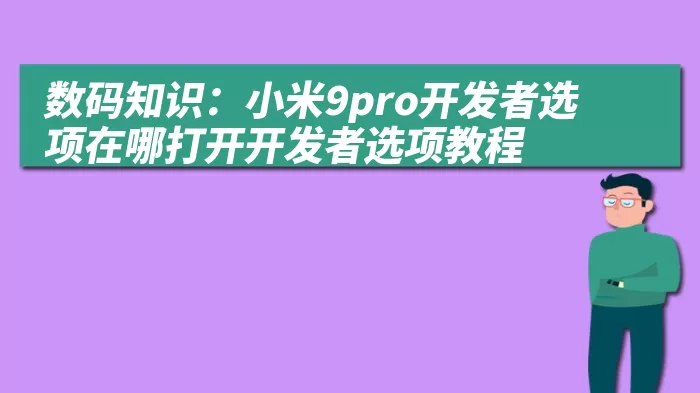 数码知识：小米9pro开发者选项在哪打开开发者选项教程