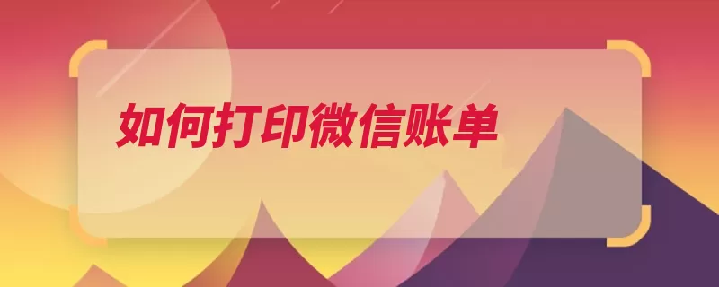 如何打印微信账单（账单零钱明细打印）