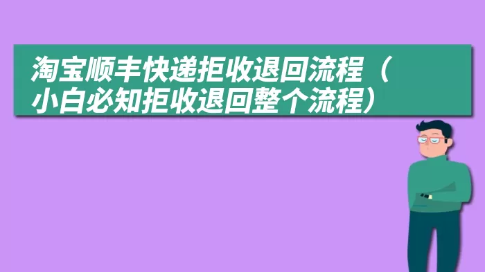 淘宝顺丰快递拒收退回流程（小白必知拒收退回整个流程）