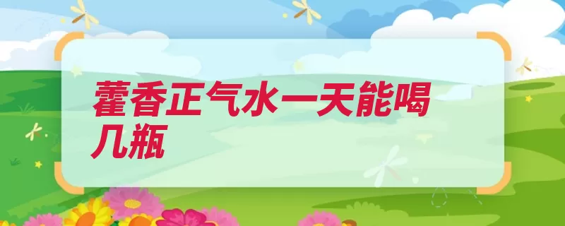 藿香正气水一天能喝几瓶（藿香正气水服用多）