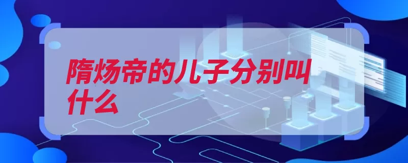 隋炀帝的儿子分别叫什么（皇后炀帝小字杨广）