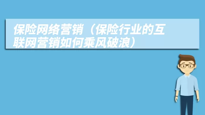 保险网络营销（保险行业的互联网营销如何乘风破浪）