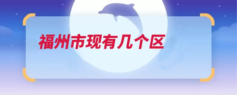 福州市现有几个区（福州市马尾鼓楼万）