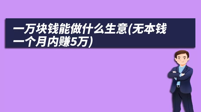 一万块钱能做什么生意(无本钱一个月内赚5万)