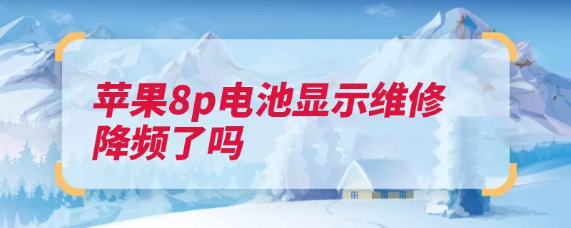 苹果8p电池显示维修 降频了吗（电池苹果导致苹果）