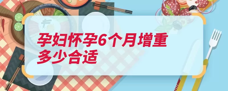 孕妇怀孕6个月增重多少合适（孕妇增重胎儿怀孕）