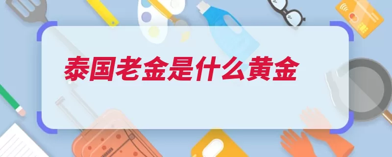 泰国老金是什么黄金（含金量黄金不高价）