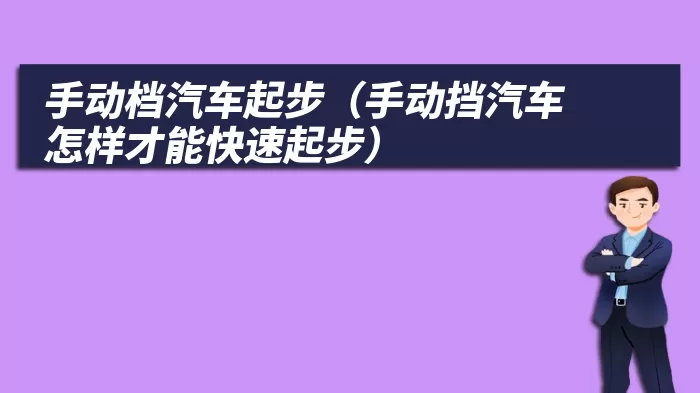 手动档汽车起步（手动挡汽车怎样才能快速起步）