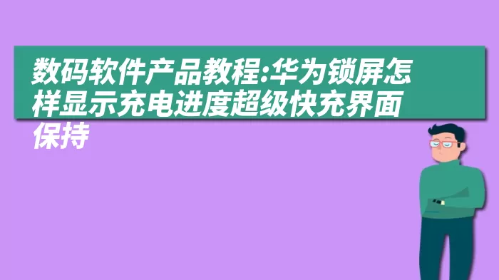 数码软件产品教程:华为锁屏怎样显示充电进度超级快充界面保持