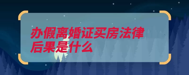 办假离婚证买房法律后果是什么（伪造国家机关证件）