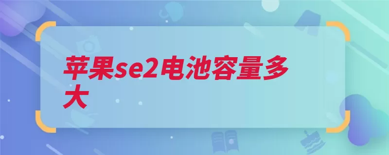 苹果se2电池容量多大（苹果苹果公司防尘）