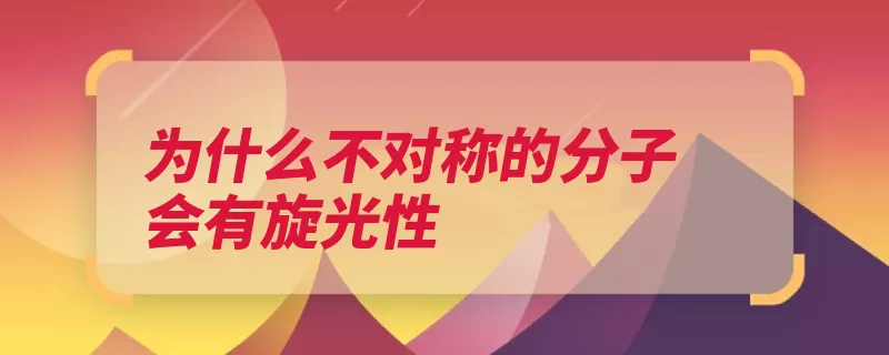 为什么不对称的分子会有旋光性（旋光性偏光会有不）