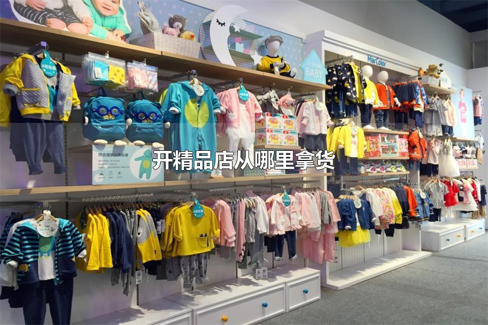 开精品店从哪里拿货 新手开店如何找货源