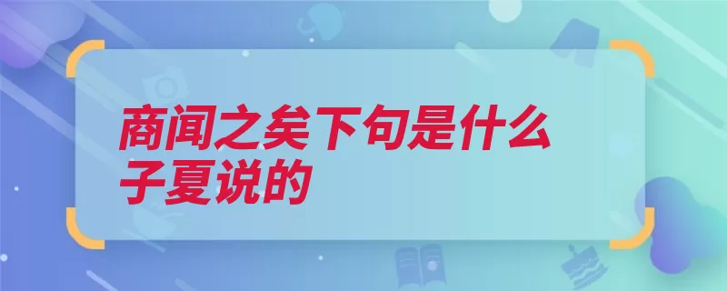 商闻之矣下句是什么子夏说的（生死有命兄弟君子）