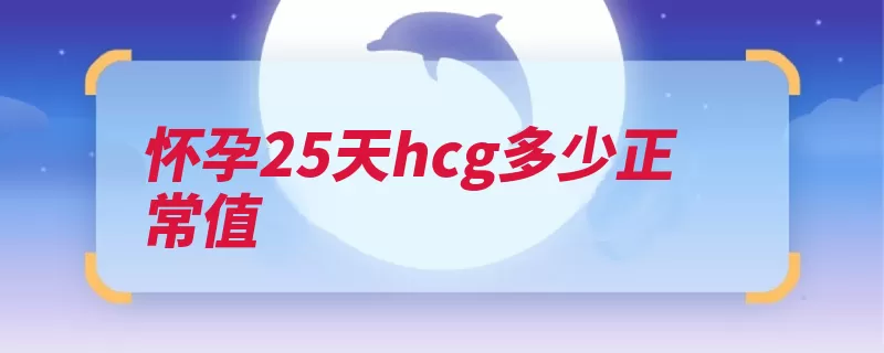 怀孕25天hcg多少正常值（妊娠孕妇怀孕产前）