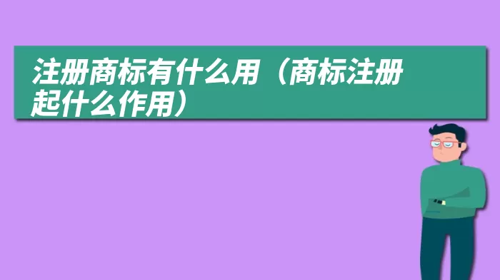 注册商标有什么用（商标注册起什么作用）